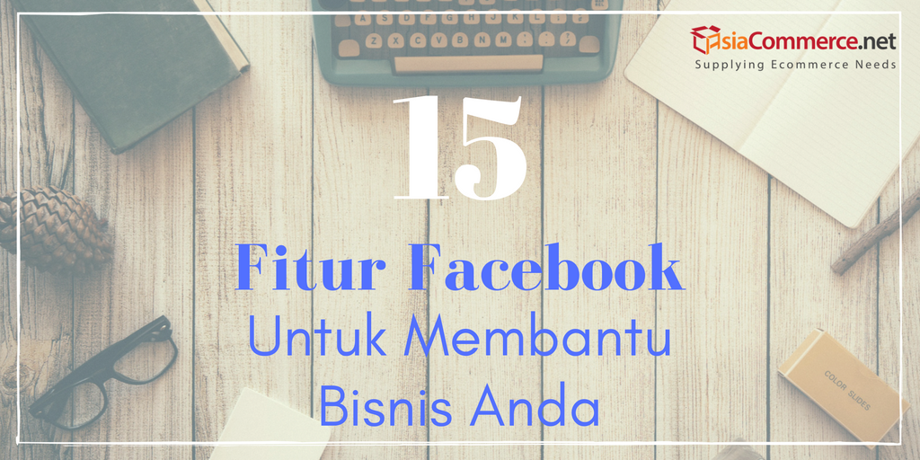 15 Fitur Facebook Untuk Membantu Bisnis Anda